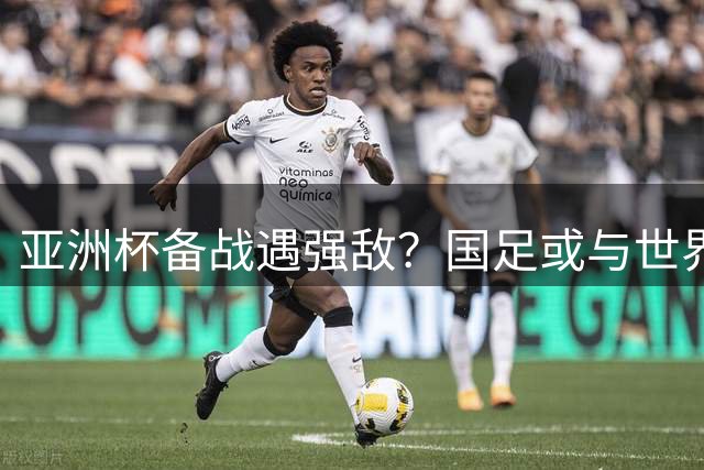 亚洲杯备战遇强敌？国足或与世界杯黑马佛得角过招