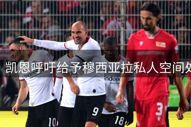 凯恩呼吁给予穆西亚拉私人空间处理健康问题