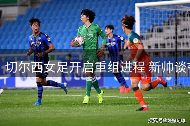 切尔西女足开启重组进程 新帅谈夺冠还需耐心