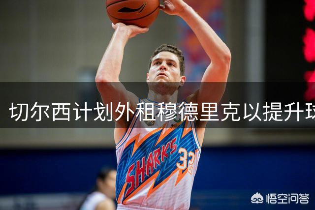 切尔西计划外租穆德里克以提升球员状态