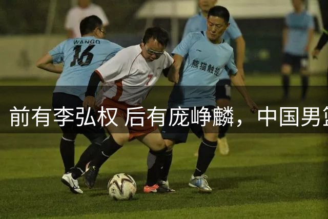 前有李弘权 后有庞峥麟，中国男篮舍小家为大家的故事 一直在延续！