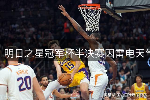 明日之星冠军杯半决赛因雷电天气中断 阿森纳U17女足抽签胜出