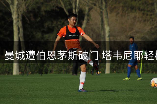 曼城遭伯恩茅斯破门 塔韦尼耶轻松得分