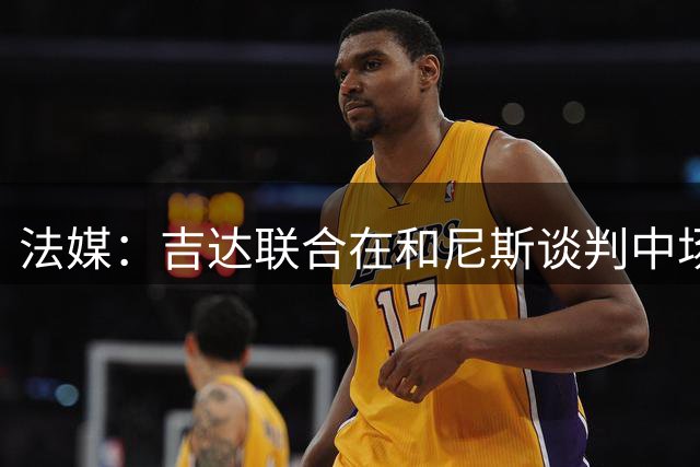 法媒：吉达联合在和尼斯谈判中场布达维转会，各方有信心完成交易