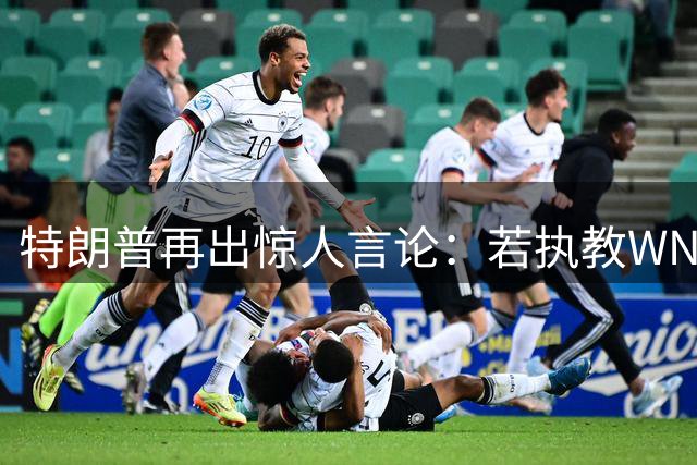 特朗普再出惊人言论：若执教WNBA球队将招募詹姆斯
