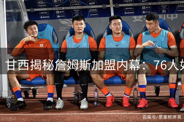 甘西揭秘詹姆斯加盟内幕：76人如何从众多竞争者中脱颖而出