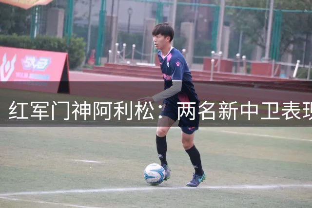 红军门神阿利松：两名新中卫表现抢眼 球队需保持争冠雄心