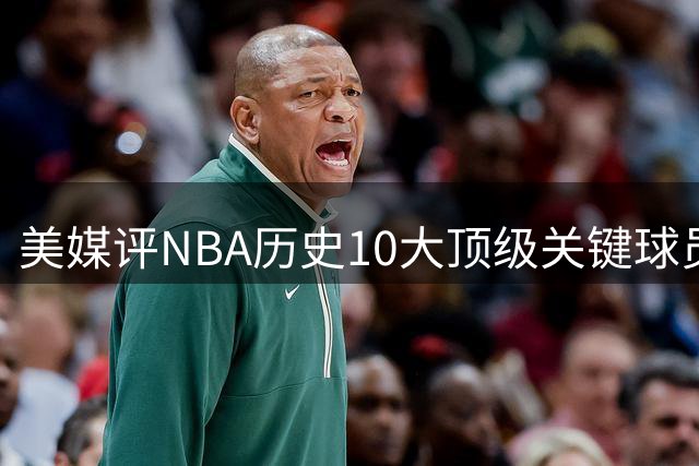 美媒评NBA历史10大顶级关键球员，库里落榜，科比屈居第3，第1无悬念