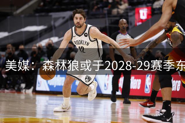 美媒：森林狼或于2028-29赛季东迁 配合联盟扩军计划