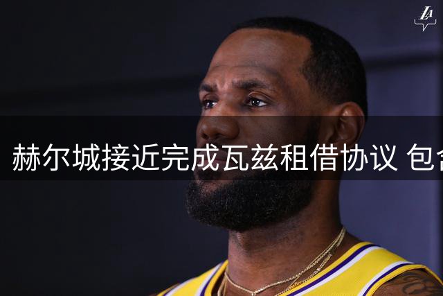 赫尔城接近完成瓦兹租借协议 包含3000万欧元买断条款