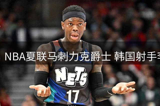 NBA夏联马刺力克爵士 韩国射手李贤重三分雨浇灭榜眼秀光芒